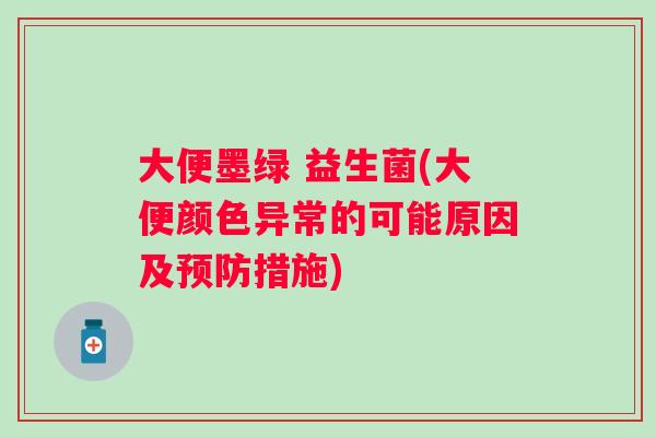 大便墨绿 益生菌(大便颜色异常的可能原因及措施) 大便墨绿 益生菌(大便颜色异常的可能原因及措施)