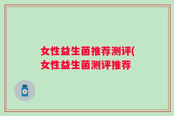 女性益生菌推荐测评(女性益生菌测评推荐