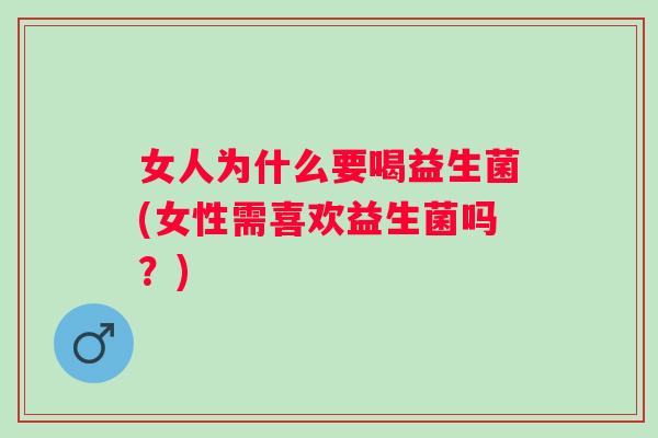 女人为什么要喝益生菌(女性需喜欢益生菌吗?) 女人为什么要喝益生菌(女性需喜欢益生菌吗?)