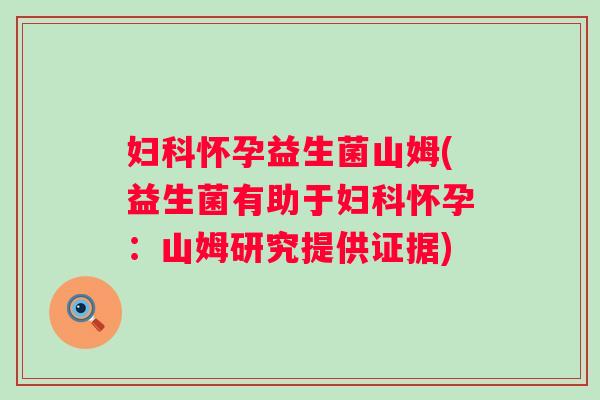 怀孕益生菌山姆(益生菌有助于怀孕：山姆研究提供证据)