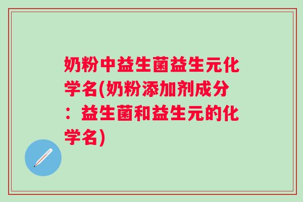 奶粉中益生菌益生元化学名(奶粉添加剂成分:益生菌和益生元的化学名) 奶粉中益生菌益生元化学名(奶粉添加剂成分:益生菌和益生元的化学名)