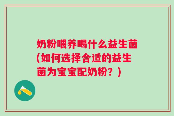 奶粉喂养喝什么益生菌(如何选择合适的益生菌为宝宝配奶粉?) 奶粉喂养喝什么益生菌(如何选择合适的益生菌为宝宝配奶粉?)