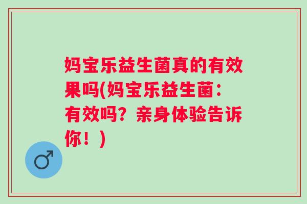 妈宝乐益生菌真的有效果吗(妈宝乐益生菌：有效吗？亲身体验告诉你！)