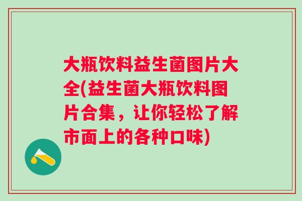 大瓶饮料益生菌图片大全(益生菌大瓶饮料图片合集，让你轻松了解市面上的各种口味)