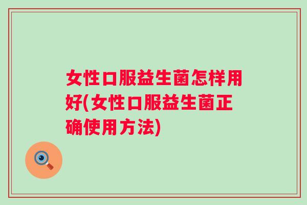 女性口服益生菌怎样用好(女性口服益生菌正确使用方法) 女性口服益生菌怎样用好(女性口服益生菌正确使用方法)