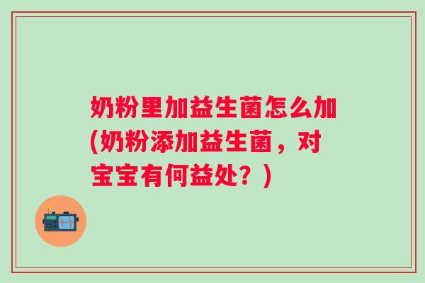 奶粉里加益生菌怎么加(奶粉添加益生菌，对宝宝有何益处？)