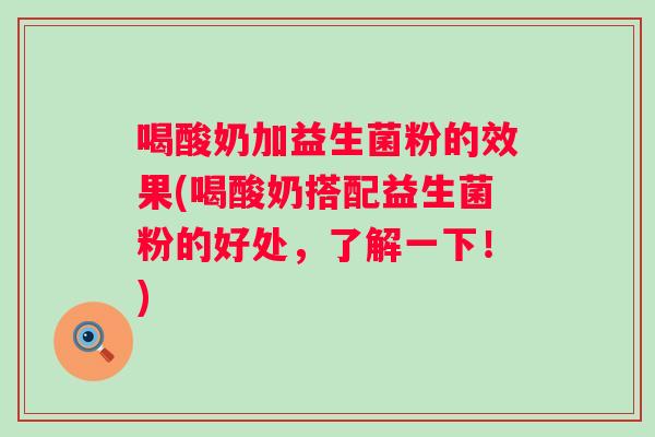 喝酸奶加益生菌粉的效果(喝酸奶搭配益生菌粉的好处，了解一下！)