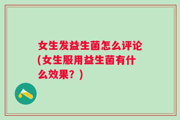 女生发益生菌怎么评论(女生服用益生菌有什么效果？)