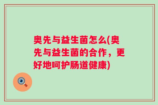 奥先与益生菌怎么(奥先与益生菌的合作，更好地呵护肠道健康)