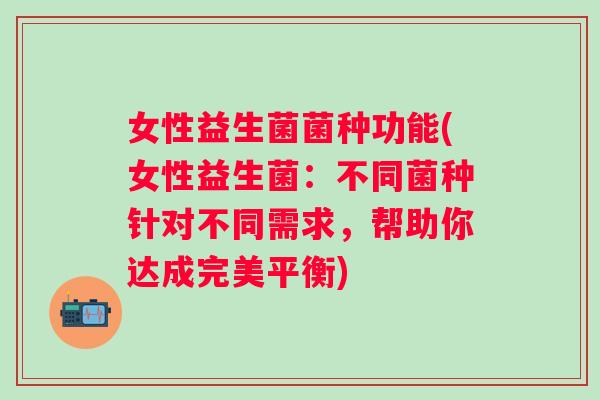 女性益生菌菌种功能(女性益生菌:不同菌种针对不同需求,帮助你达成完美平衡) 女性益生菌菌种功能(女性益生菌:不同菌种针对不同需求,帮助你达成完美平衡)