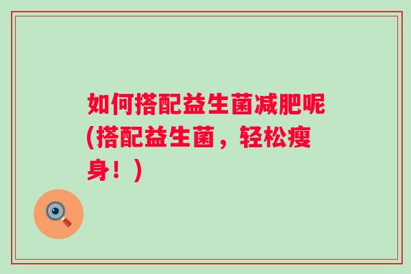 如何搭配益生菌呢(搭配益生菌，轻松瘦身！)