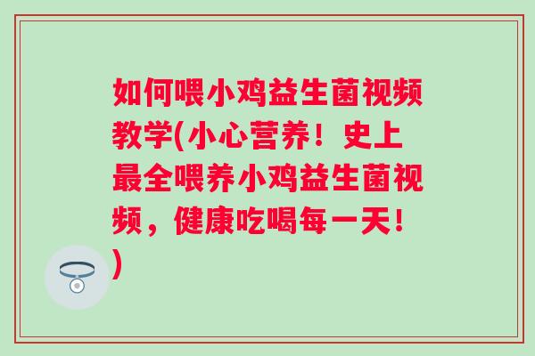 如何喂小鸡益生菌视频教学(小心营养!史上全喂养小鸡益生菌视频,健康吃喝每一天!) 如何喂小鸡益生菌视频教学(小心营养!史上全喂养小鸡益生菌视频,健康吃喝每一天!)