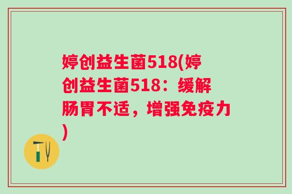 婷创益生菌518(婷创益生菌518：缓解肠胃不适，增强力)