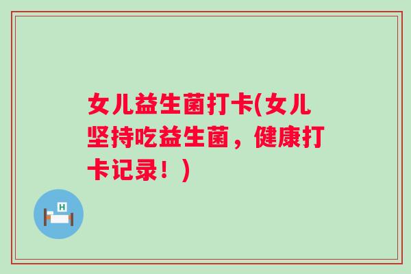 女儿益生菌打卡(女儿坚持吃益生菌,健康打卡记录!) 女儿益生菌打卡(女儿坚持吃益生菌,健康打卡记录!)