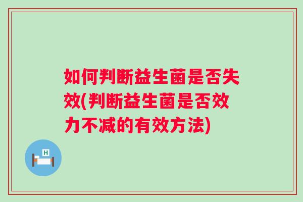 如何判断益生菌是否失效(判断益生菌是否效力不减的有效方法) 如何判断益生菌是否失效(判断益生菌是否效力不减的有效方法)
