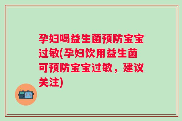 孕妇喝益生菌宝宝(孕妇饮用益生菌可宝宝,建议关注) 孕妇喝益生菌宝宝(孕妇饮用益生菌可宝宝,建议关注)