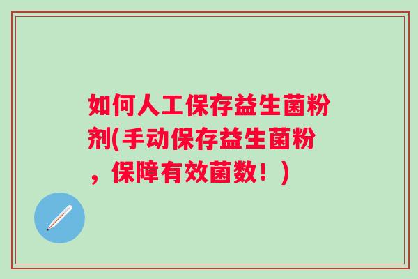 如何人工保存益生菌粉剂(手动保存益生菌粉,保障有效菌数!) 如何人工保存益生菌粉剂(手动保存益生菌粉,保障有效菌数!)