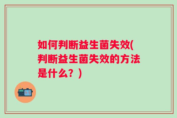 如何判断益生菌失效(判断益生菌失效的方法是什么？)
