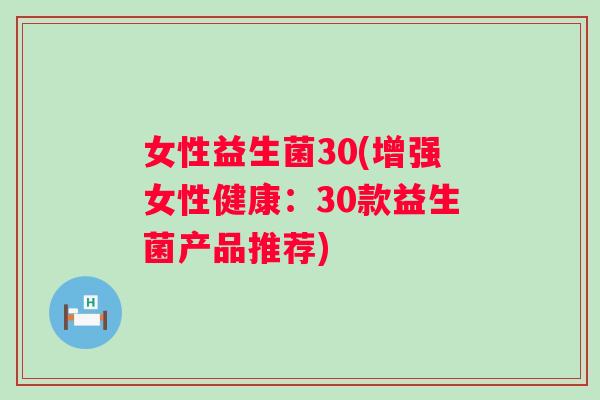 女性益生菌30(增强女性健康：30款益生菌产品推荐)