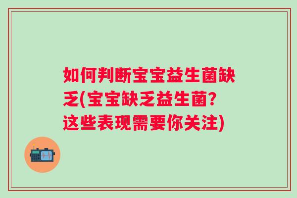 如何判断宝宝益生菌缺乏(宝宝缺乏益生菌?这些表现需要你关注) 如何判断宝宝益生菌缺乏(宝宝缺乏益生菌?这些表现需要你关注)