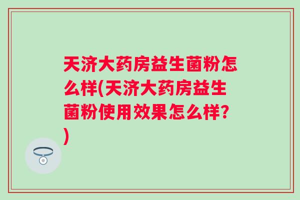 天济大药房益生菌粉怎么样(天济大药房益生菌粉使用效果怎么样？)