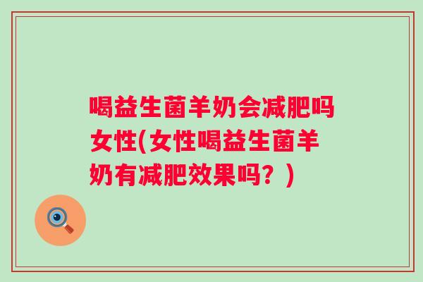 喝益生菌羊奶会吗女性(女性喝益生菌羊奶有效果吗?) 喝益生菌羊奶会吗女性(女性喝益生菌羊奶有效果吗?)