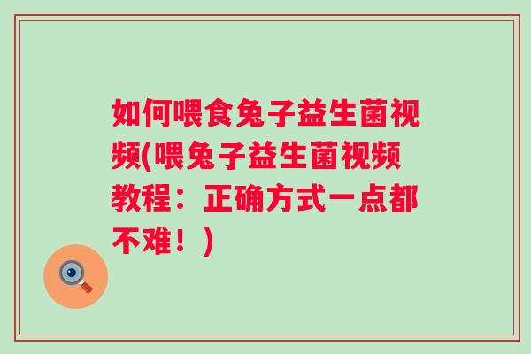 如何喂食兔子益生菌视频(喂兔子益生菌视频教程:正确方式一点都不难!) 如何喂食兔子益生菌视频(喂兔子益生菌视频教程:正确方式一点都不难!)