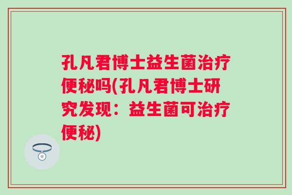 孔凡君博士益生菌吗(孔凡君博士研究发现：益生菌可)