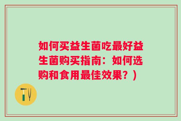 如何买益生菌吃好益生菌购买指南：如何选购和食用佳效果？)