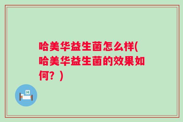哈美华益生菌怎么样(哈美华益生菌的效果如何？)