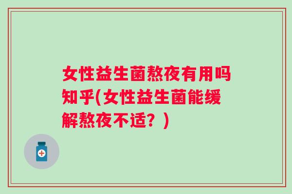女性益生菌熬夜有用吗知乎(女性益生菌能缓解熬夜不适？)