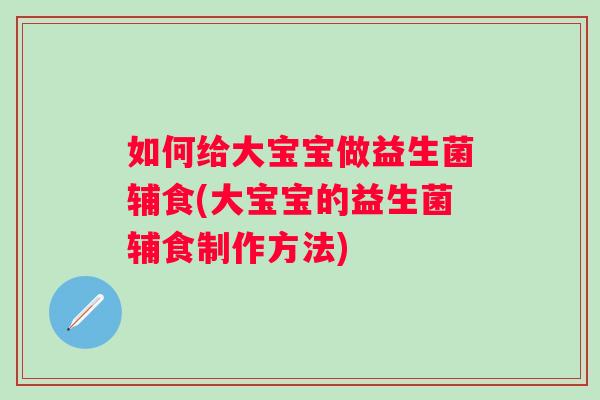 如何给大宝宝做益生菌辅食(大宝宝的益生菌辅食制作方法)