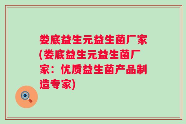 娄底益生元益生菌厂家(娄底益生元益生菌厂家：优质益生菌产品制造专家)