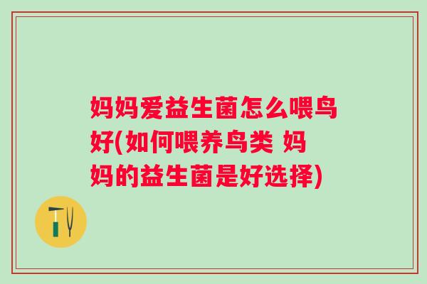 妈妈爱益生菌怎么喂鸟好(如何喂养鸟类 妈妈的益生菌是好选择) 妈妈爱益生菌怎么喂鸟好(如何喂养鸟类 妈妈的益生菌是好选择)