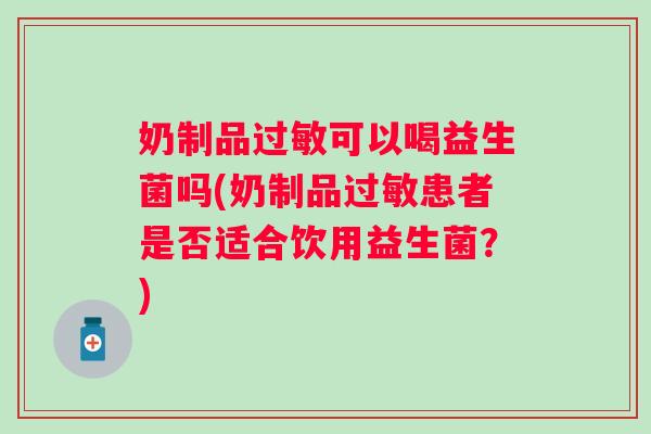 奶制品可以喝益生菌吗(奶制品患者是否适合饮用益生菌？)
