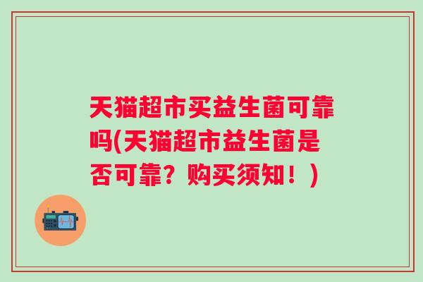 天猫超市买益生菌可靠吗(天猫超市益生菌是否可靠?购买须知!) 天猫超市买益生菌可靠吗(天猫超市益生菌是否可靠?购买须知!)