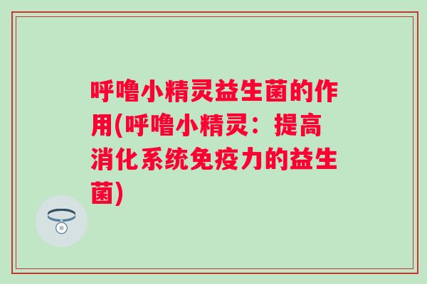 呼噜小精灵益生菌的作用(呼噜小精灵：提高消化系统力的益生菌)