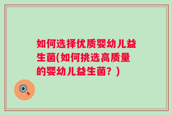 如何选择优质婴幼儿益生菌(如何挑选高质量的婴幼儿益生菌?) 如何选择优质婴幼儿益生菌(如何挑选高质量的婴幼儿益生菌?)