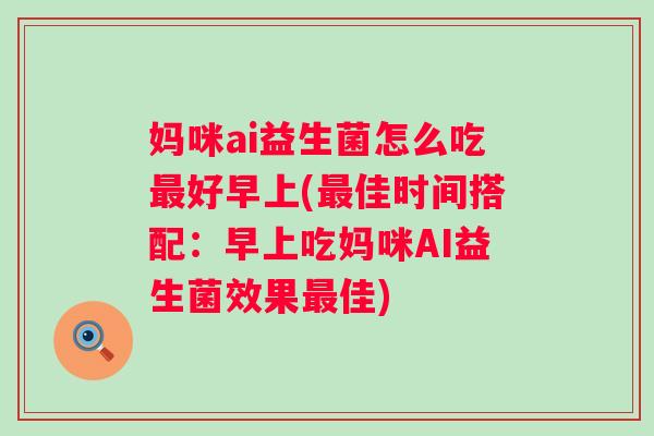 妈咪ai益生菌怎么吃好早上(佳时间搭配：早上吃妈咪AI益生菌效果佳)