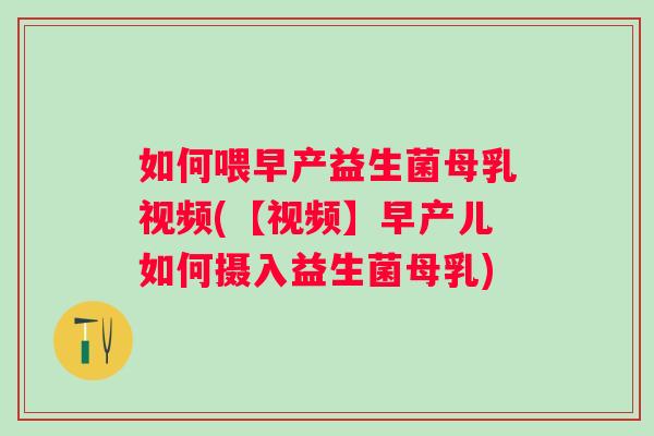 如何喂早产益生菌母乳视频(【视频】早产儿如何摄入益生菌母乳) 如何喂早产益生菌母乳视频(【视频】早产儿如何摄入益生菌母乳)