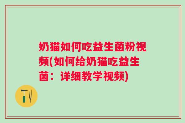 奶猫如何吃益生菌粉视频(如何给奶猫吃益生菌:详细教学视频) 奶猫如何吃益生菌粉视频(如何给奶猫吃益生菌:详细教学视频)