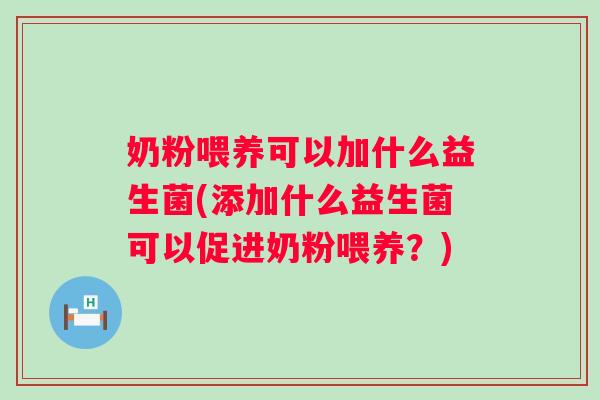 奶粉喂养可以加什么益生菌(添加什么益生菌可以促进奶粉喂养?) 奶粉喂养可以加什么益生菌(添加什么益生菌可以促进奶粉喂养?)