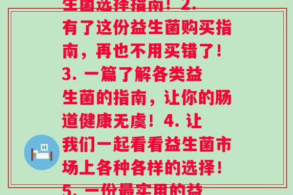 如何分别各种益生菌(1. 小白也能懂的益生菌选择指南!2. 有了这份益生菌购买指南,再也不用买错了!3. 一篇了解各类益生菌的指南,让你的肠道健康无虞!4. 让我们一起看看益生菌市场上各种各样的选择!5. 一份实用的益生菌指南,为你的肠道健康保驾护航!) 如何分别各种益生菌(1. 小白也能懂的益生菌选择指南!2. 有了这份益生菌购买指南,再也不用买错了!3. 一篇了解各类益生菌的指南,让你的肠道健康无虞!4. 让我们一起看看益生菌市场上各种各样的选择!5. 一份实用的益生菌指南,为你的肠道健康保驾护航!)