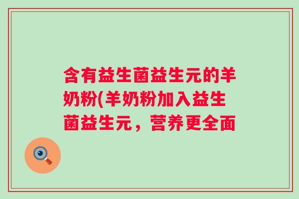 含有益生菌益生元的羊奶粉(羊奶粉加入益生菌益生元,营养更全面 含有益生菌益生元的羊奶粉(羊奶粉加入益生菌益生元,营养更全面