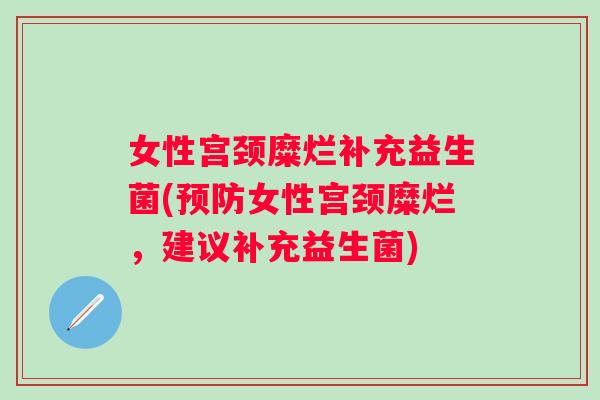 女性宫颈糜烂补充益生菌(女性宫颈糜烂，建议补充益生菌)