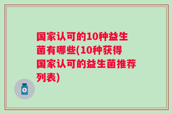 国家认可的10种益生菌有哪些(10种获得国家认可的益生菌推荐列表)