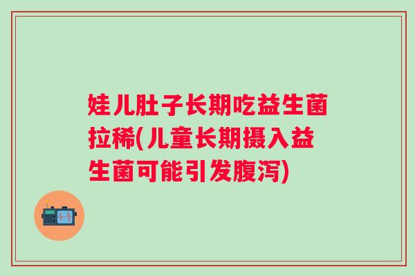 娃儿肚子长期吃益生菌拉稀(儿童长期摄入益生菌可能引发) 娃儿肚子长期吃益生菌拉稀(儿童长期摄入益生菌可能引发)