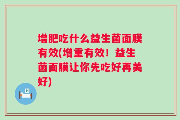 增肥吃什么益生菌面膜有效(增重有效!益生菌面膜让你先吃好再美好) 增肥吃什么益生菌面膜有效(增重有效!益生菌面膜让你先吃好再美好)