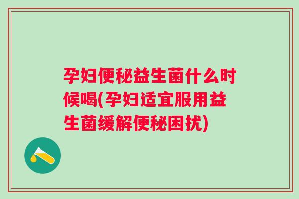 孕妇益生菌什么时候喝(孕妇适宜服用益生菌缓解困扰) 孕妇益生菌什么时候喝(孕妇适宜服用益生菌缓解困扰)