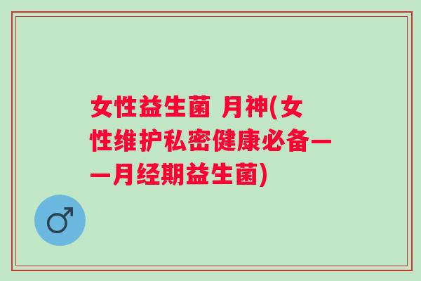 女性益生菌 月神(女性维护私密健康必备——期益生菌)